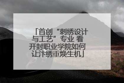 首创“刺绣设计与工艺”专业 看开封职业学院如何让汴绣重焕生机